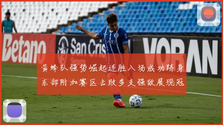 黄蜂队强势崛起连胜八场成功跻身东部附加赛区击败多支强敌展现冠军潜力