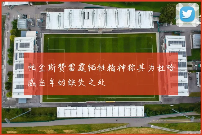 帕金斯赞雷霆牺牲精神称其为杜哈威当年的缺失之处