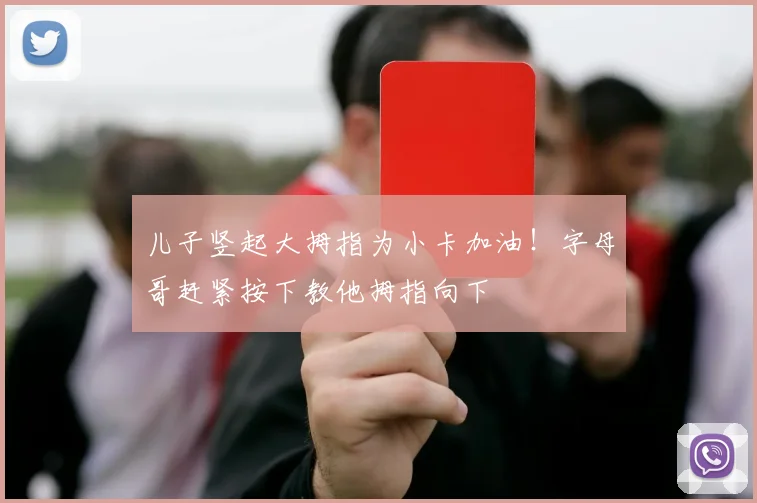 儿子竖起大拇指为小卡加油！字母哥赶紧按下教他拇指向下