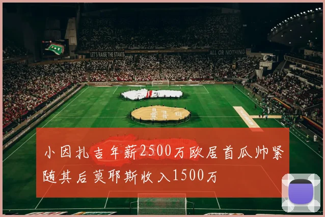 小因扎吉年薪2500万欧居首瓜帅紧随其后莫耶斯收入1500万
