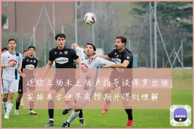 连续三场未上场卢指导谈保罗出场安排表示他早有预期并得到理解