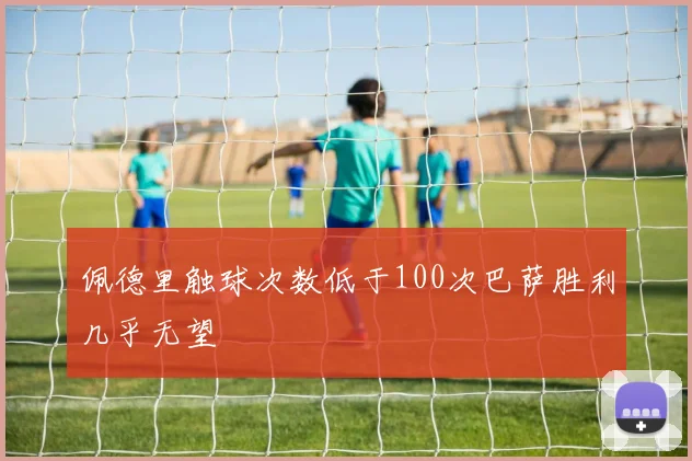 佩德里触球次数低于100次巴萨胜利几乎无望