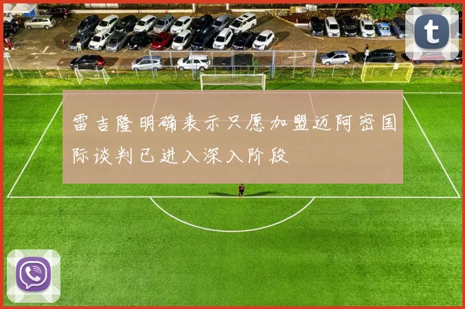 雷吉隆明确表示只愿加盟迈阿密国际谈判已进入深入阶段