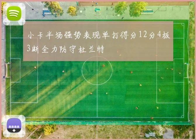 小卡半场强势表现单打得分12分4板3断全力防守杜兰特