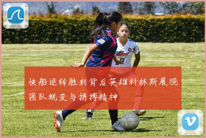 快船逆转胜利背后英雄科林斯展现团队蜕变与拼搏精神