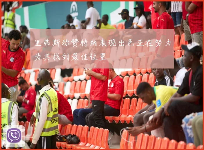 里弗斯称赞特纳表现出色正在努力为其找到最佳位置