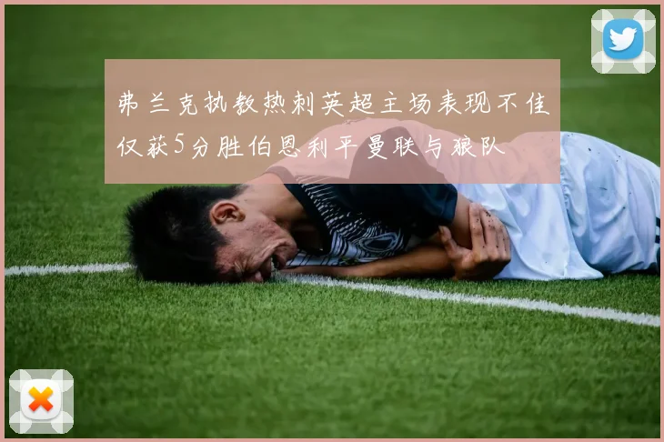 弗兰克执教热刺英超主场表现不佳仅获5分胜伯恩利平曼联与狼队